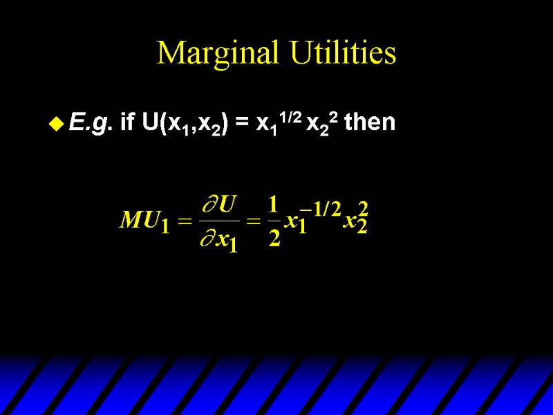 Marginal Utilities E.g. if U(x1,x2) = x11/2 x22 then